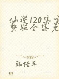 仙逆120集完整版全集免费观看