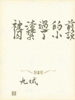 被渣过的前男友囚禁了小说免费读