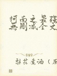 柯南之最强大叔无删减全文阅读