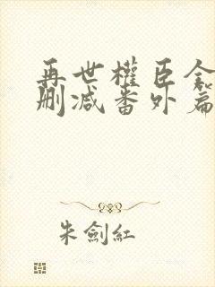 再世权臣全文无删减番外篇