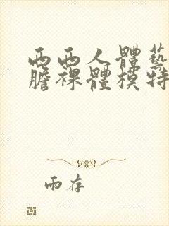 西西人体艺术大胆裸体模特