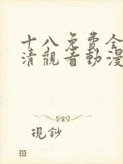 十八免费全集高清观看动漫