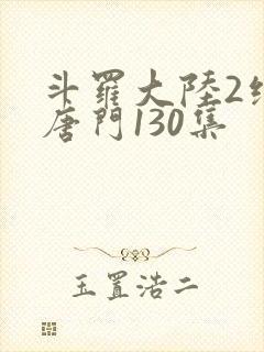 斗罗大陆2绝世唐门130集封面