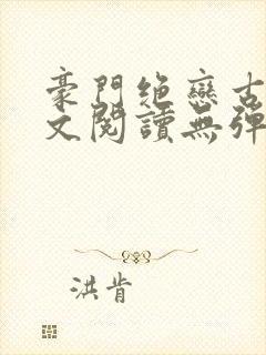 豪门绝恋古默全文阅读无弹窗