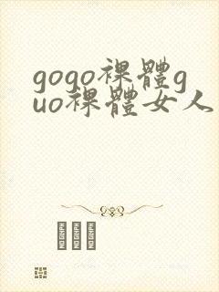 gogo裸体guo裸体女人的裸体裸体裸体裸