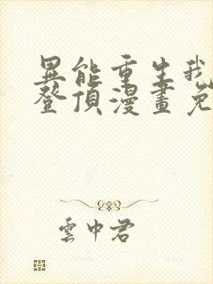 异能重生我提前登顶漫画免费阅读