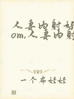 人妻内射好爽com,人妻内射com