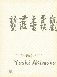 请君免费观看完整版电视剧全集高清