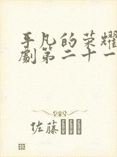 平凡的荣耀电视剧第二十一集免费观看