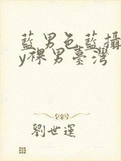 蓝男色蓝摄gay裸男台湾