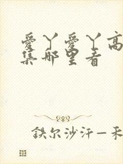 爱丫爱丫高清全集哪里看