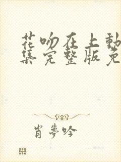 花吻在上动漫全集完整版免费观看