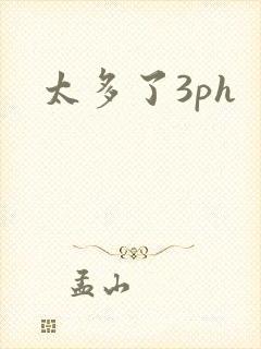 太多了3ph