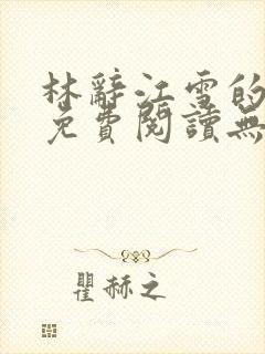 林辞江雪的小说免费阅读无弹窗