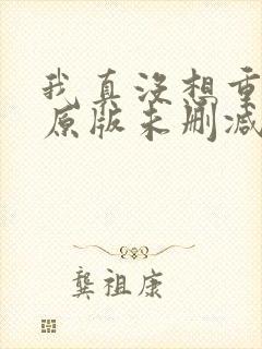 我真没想重生啊原版未删减版