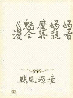 《魅魔妈妈》动漫全集观看火狼动漫