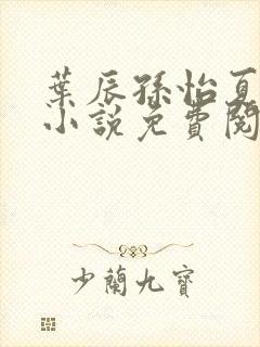 叶辰孙怡夏若雪小说免费阅读