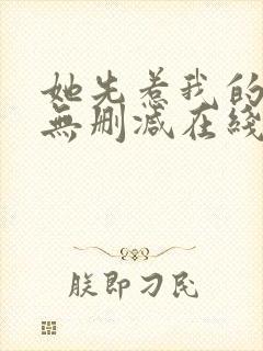 她先惹我的小说无删减在线阅读