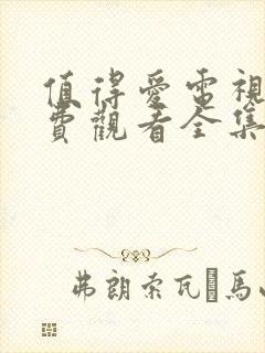 值得爱电视剧免费观看全集高清