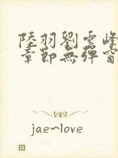 陆羽刘云峰最新章节无弹窗