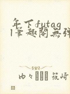 年下futagl笔趣阁无弹窗