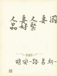 人妻人妻国产精品好紧