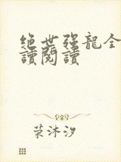 绝世强龙全文阅读阅读封面