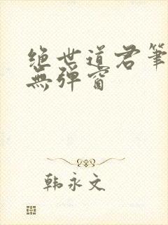 绝世道君笔趣阁无弹窗