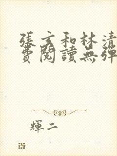 张玄和林清涵免费阅读无弹窗