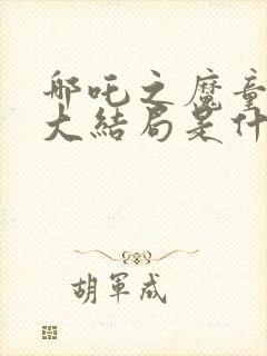 哪吒之魔童降世大结局是什么