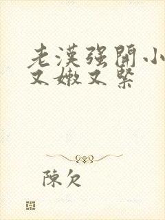 老汉强开小嫩苞又嫩又紧封面