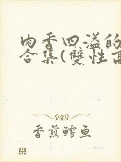 肉香四溢的香艳合集(双性高h)