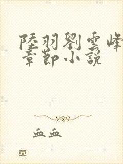 陆羽刘云峰最新章节小说