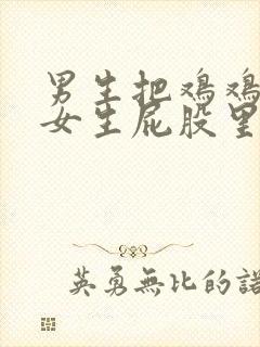 男生把鸡鸡插入女生屁股里小视频