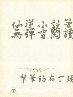 仙逆小说笔趣阁无弹窗阅读最新章节