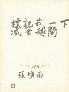 标记我一下无删减笔趣阁