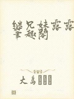 继兄妹露露小说笔趣阁