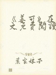 《姜可》在线全文免费阅读笔趣阁小说