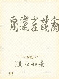 白洁少妇全文无删减在线阅读软件