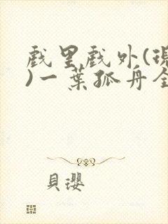 戏里戏外(现场)一叶孤舟全文免费阅读