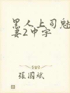 黑人上司魅惑人妻2中字