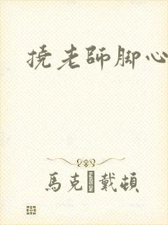 挠老师脚心小说