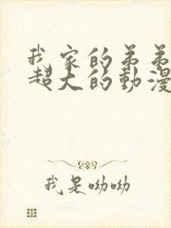 我家的弟弟真的超大的动漫观看免费全集