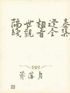 隔世相逢泰剧在线观看全集高清