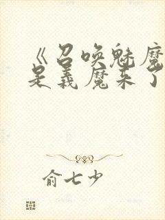 《召唤魅魔结果是义魔来了》免费看