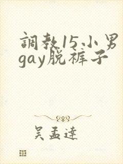 调教15小男生gay脱裤子
