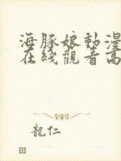 海豚娘动漫全集在线观看高清