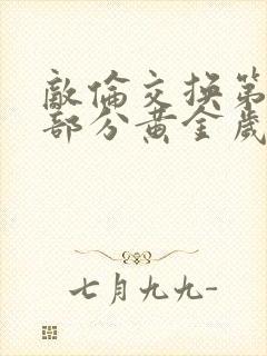 敌伦交换第10部分黄金岁月