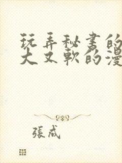 玩弄秘书的奶又大又软的漫画