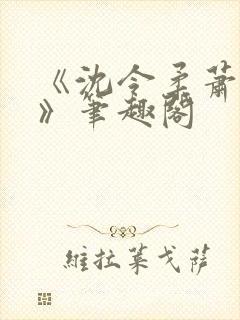 《沈令柔萧清濯》笔趣阁